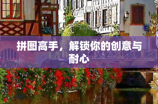 拼图高手，解锁你的创意与耐心