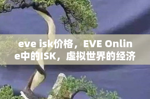 eve isk价格，EVE Online中的ISK，虚拟世界的经济基石