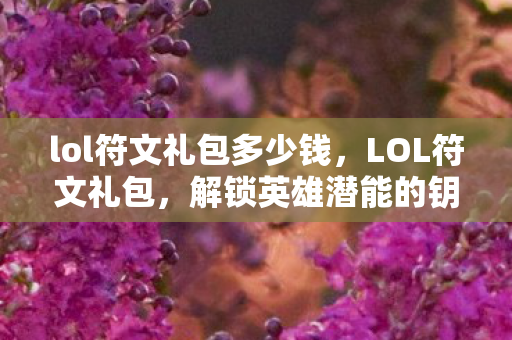 lol符文礼包多少钱，LOL符文礼包，解锁英雄潜能的钥匙