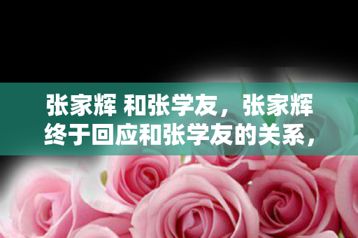 张家辉 和张学友，张家辉终于回应和张学友的关系，网友，原来我们都被骗了这么多年！