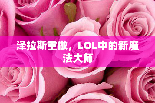 泽拉斯重做，LOL中的新魔法大师