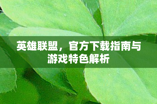 英雄联盟，官方下载指南与游戏特色解析
