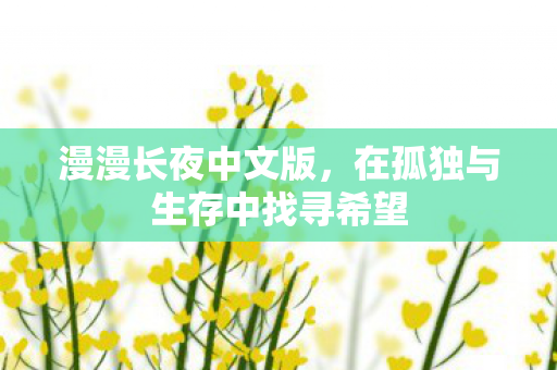 漫漫长夜中文版,在孤独与生存中找寻希望 漫漫长夜中文版,在孤独与生存中找寻希望