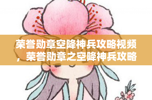 荣誉勋章空降神兵攻略视频,荣誉勋章之空降神兵攻略 荣誉勋章空降神兵攻略视频,荣誉勋章之空降神兵攻略