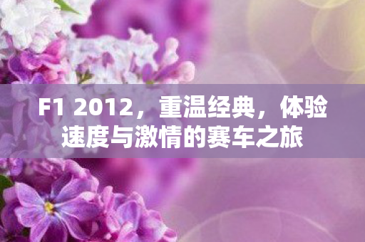 F1 2012,重温经典,体验速度与激情的赛车之旅 F1 2012,重温经典,体验速度与激情的赛车之旅