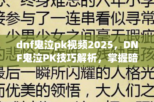 dnf鬼泣pk视频2025，DNF鬼泣PK技巧解析，掌握暗夜的舞者