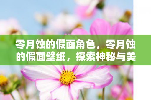 零月蚀的假面角色，零月蚀的假面壁纸，探索神秘与美丽的交织