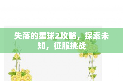 失落的星球2攻略，探索未知，征服挑战