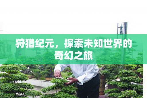 狩猎纪元，探索未知世界的奇幻之旅