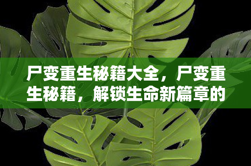 尸变重生秘籍大全，尸变重生秘籍，解锁生命新篇章的奇幻之旅