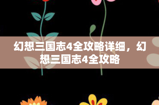 幻想三国志4全攻略详细，幻想三国志4全攻略