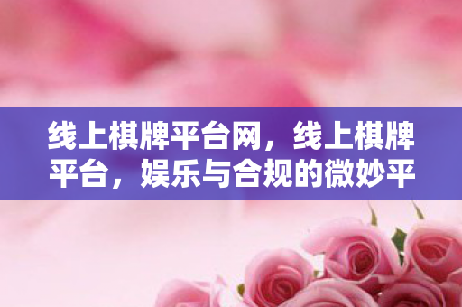 线上棋牌平台网,线上棋牌平台,娱乐与合规的微妙平衡 线上棋牌平台网,线上棋牌平台,娱乐与合规的微妙平衡