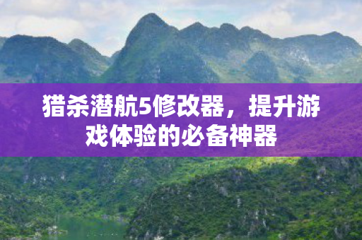 猎杀潜航5修改器，提升游戏体验的必备神器