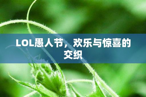 LOL愚人节，欢乐与惊喜的交织