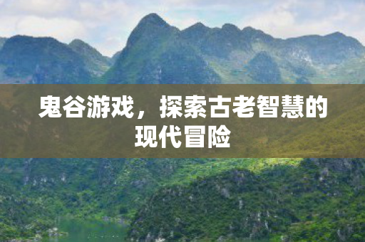 鬼谷游戏，探索古老智慧的现代冒险