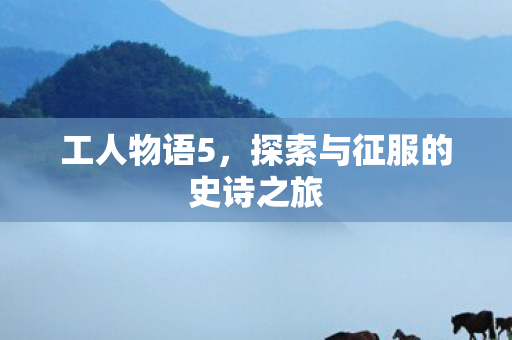 工人物语5，探索与征服的史诗之旅