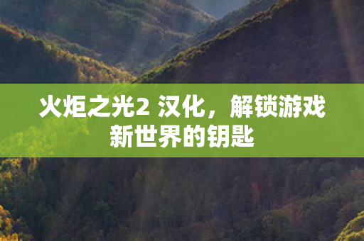火炬之光2 汉化,解锁游戏新世界的钥匙 火炬之光2 汉化,解锁游戏新世界的钥匙