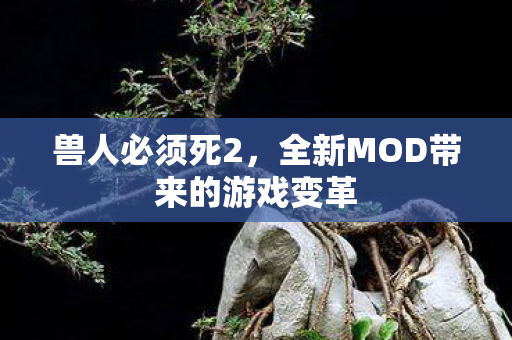 兽人必须死2，全新MOD带来的游戏变革