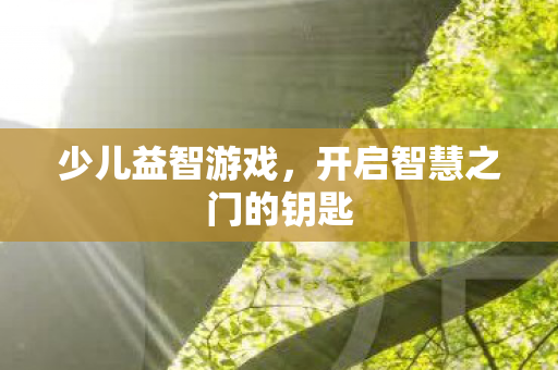 少儿益智游戏，开启智慧之门的钥匙