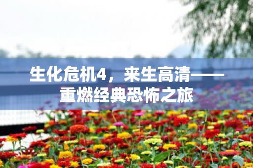 生化危机4，来生高清——重燃经典恐怖之旅