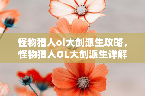怪物猎人ol大剑派生攻略，怪物猎人OL大剑派生详解