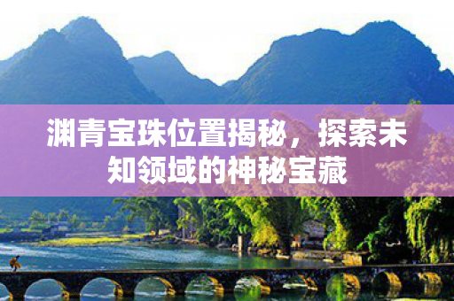 渊青宝珠位置揭秘，探索未知领域的神秘宝藏