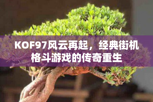 KOF97风云再起，经典街机格斗游戏的传奇重生