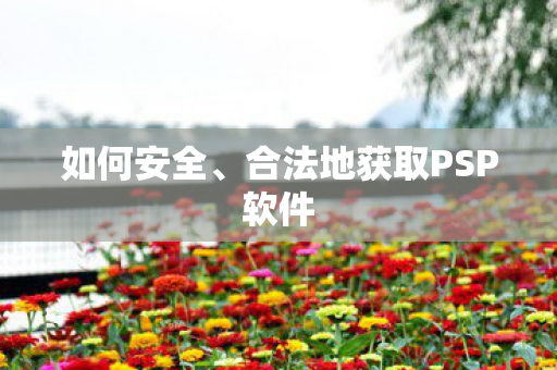 如何安全、合法地获取PSP软件