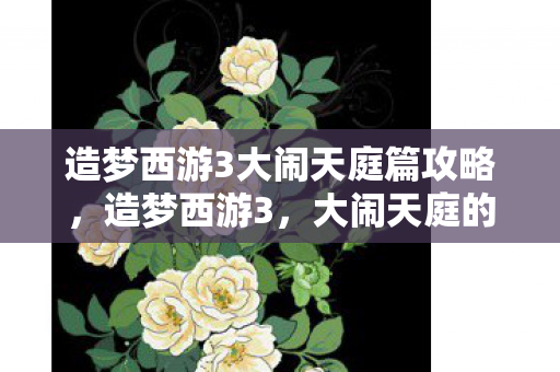 造梦西游3大闹天庭篇攻略,造梦西游3,大闹天庭的奇幻之旅 造梦西游3大闹天庭篇攻略,造梦西游3,大闹天庭的奇幻之旅