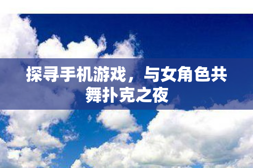 探寻手机游戏，与女角色共舞扑克之夜