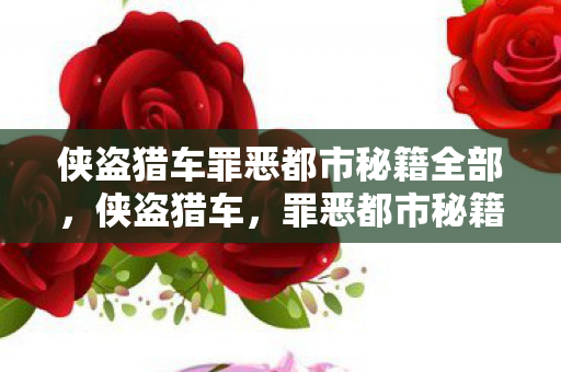 侠盗猎车罪恶都市秘籍全部，侠盗猎车，罪恶都市秘籍大揭秘
