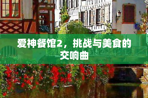 爱神餐馆2，挑战与美食的交响曲