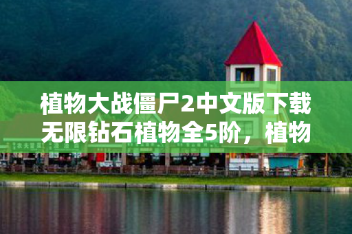 植物大战僵尸2中文版下载无限钻石植物全5阶,植物大战僵尸2中文版下载指南 植物大战僵尸2中文版下载无限钻石植物全5阶,植物大战僵尸2中文版下载指南