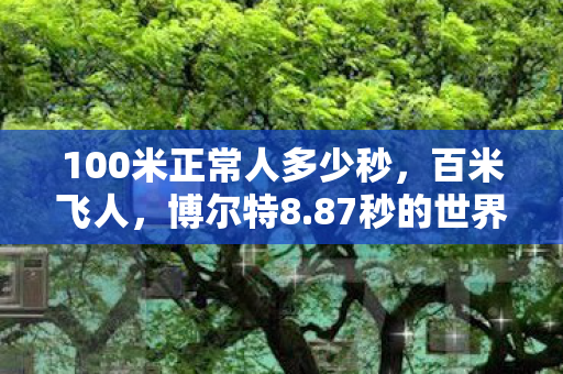 100米正常人多少秒，百米飞人，博尔特8.87秒的世界纪录