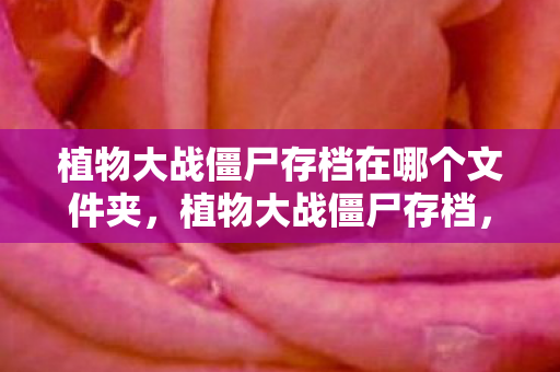 植物大战僵尸存档在哪个文件夹，植物大战僵尸存档，解锁你的游戏新世界