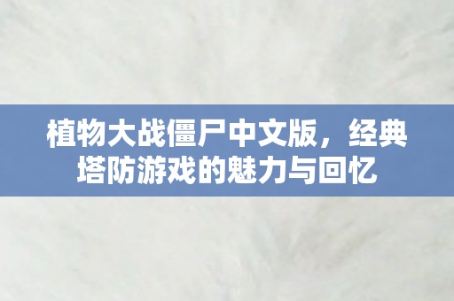 植物大战僵尸中文版，经典塔防游戏的魅力与回忆