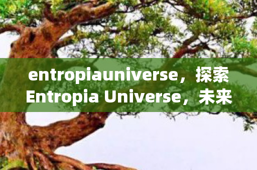 entropiauniverse，探索Entropia Universe，未来虚拟世界的无限可能
