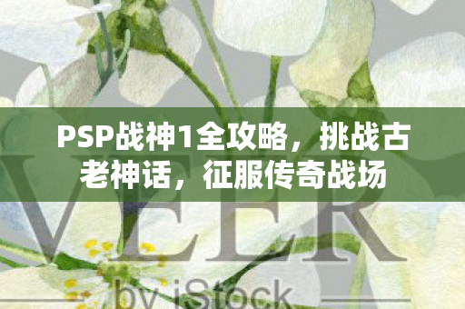 PSP战神1全攻略，挑战古老神话，征服传奇战场