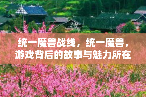 统一魔兽战线，统一魔兽，游戏背后的故事与魅力所在