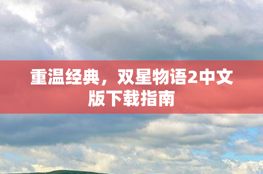 重温经典，双星物语2中文版下载指南