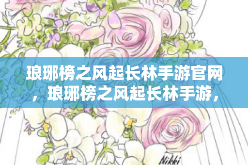 琅琊榜之风起长林手游官网，琅琊榜之风起长林手游，重温经典，再续传奇