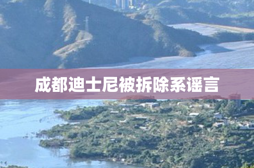 成都迪士尼被拆除系谣言