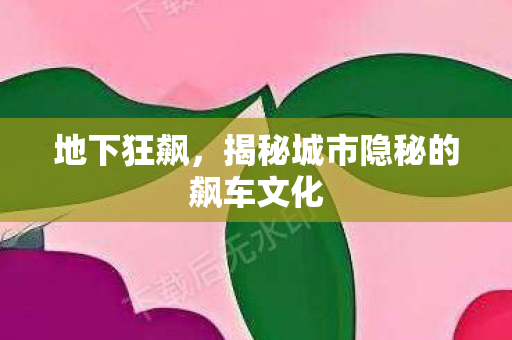 地下狂飙，揭秘城市隐秘的飙车文化