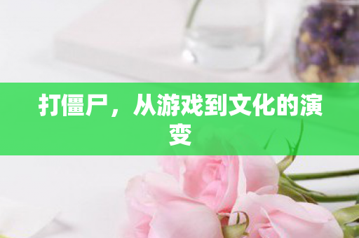 打僵尸，从游戏到文化的演变