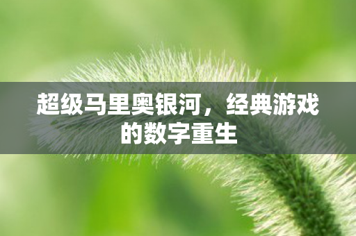 超级马里奥银河，经典游戏的数字重生