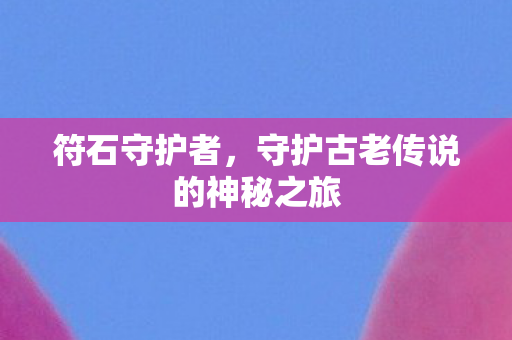 符石守护者，守护古老传说的神秘之旅