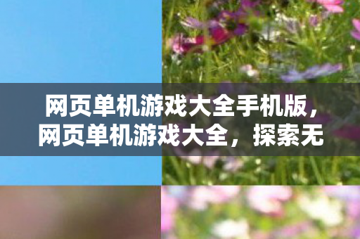 网页单机游戏大全手机版，网页单机游戏大全，探索无限乐趣的在线世界