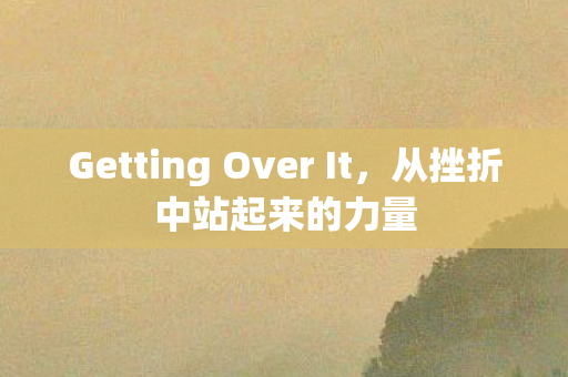 Getting Over It，从挫折中站起来的力量