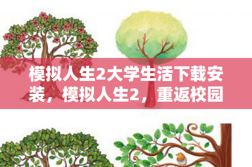 模拟人生2大学生活下载安装，模拟人生2，重返校园，探索大学生活