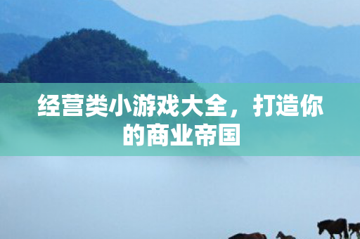 经营类小游戏大全,打造你的商业帝国 经营类小游戏大全,打造你的商业帝国